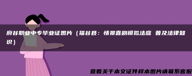 府谷职业中专毕业证图片（福谷县：情景喜剧模拟法庭 普及法律知识）