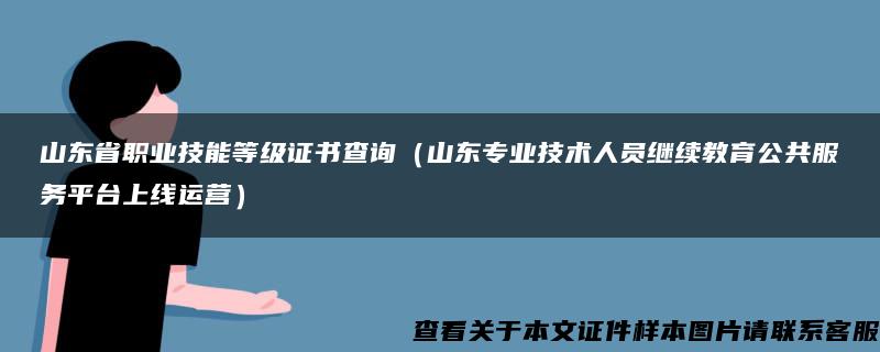 山东省职业技能等级证书查询（山东专业技术人员继续教育公共服务平台上线运营）