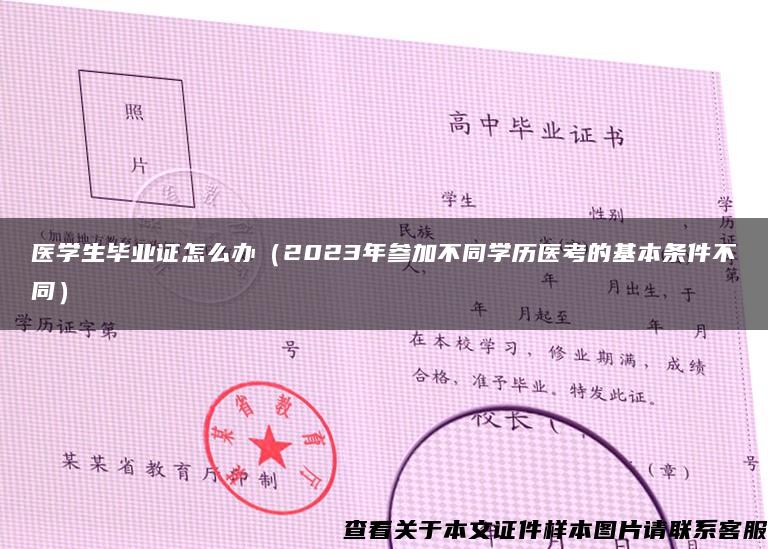 医学生毕业证怎么办（2023年参加不同学历医考的基本条件不同）