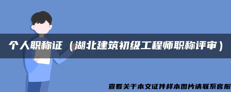 个人职称证（湖北建筑初级工程师职称评审）