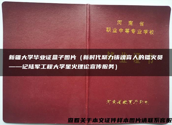 新疆大学毕业证盒子图片（新时代聚力铸魂育人的播火员——记陆军工程大学星火理论宣传服务）