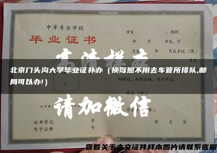 北京门头沟大学毕业证补办（换驾照不用去车管所排队,邮局可以办!）