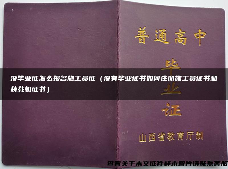 没毕业证怎么报名施工员证（没有毕业证书如何注册施工员证书和装载机证书）