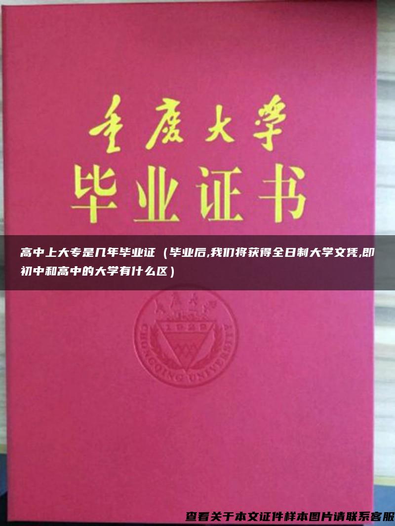 高中上大专是几年毕业证（毕业后,我们将获得全日制大学文凭,即初中和高中的大学有什么区）