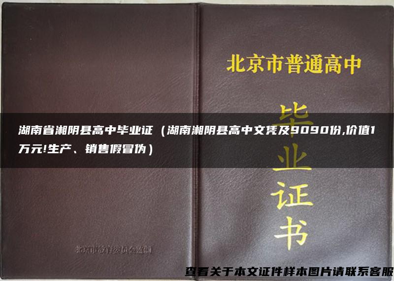 湖南省湘阴县高中毕业证（湖南湘阴县高中文凭及9090份,价值1万元!生产、销售假冒伪）