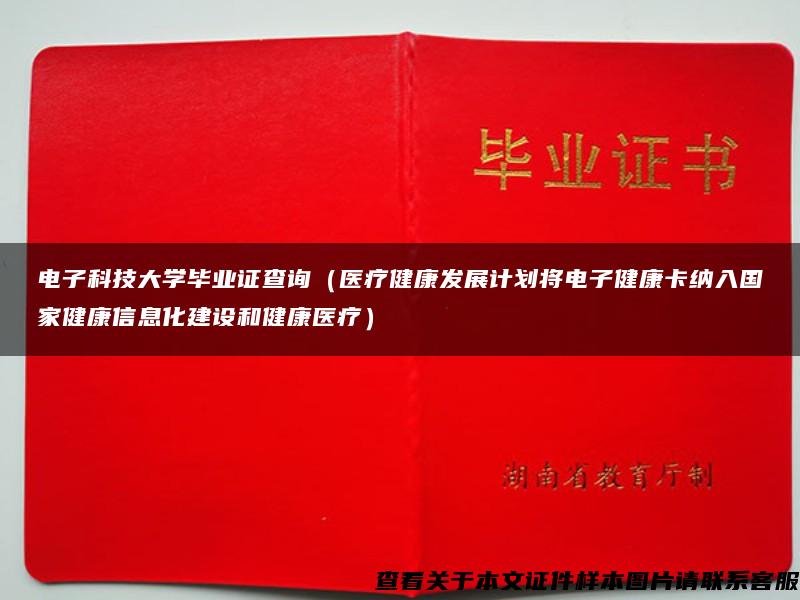 电子科技大学毕业证查询（医疗健康发展计划将电子健康卡纳入国家健康信息化建设和健康医疗）