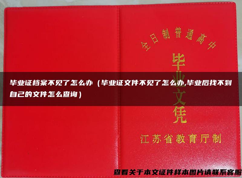 毕业证档案不见了怎么办（毕业证文件不见了怎么办,毕业后找不到自己的文件怎么查询）