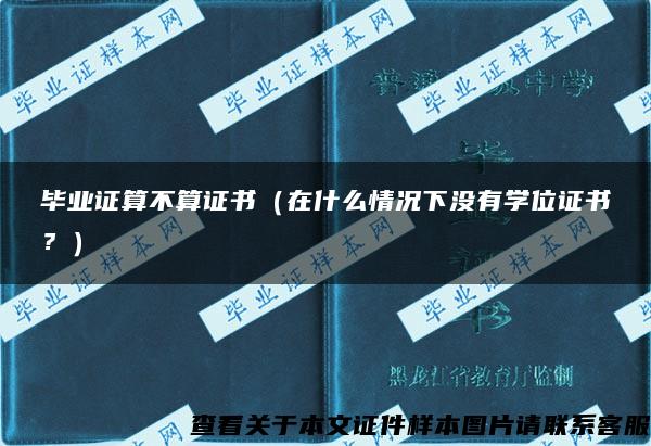 毕业证算不算证书（在什么情况下没有学位证书？）