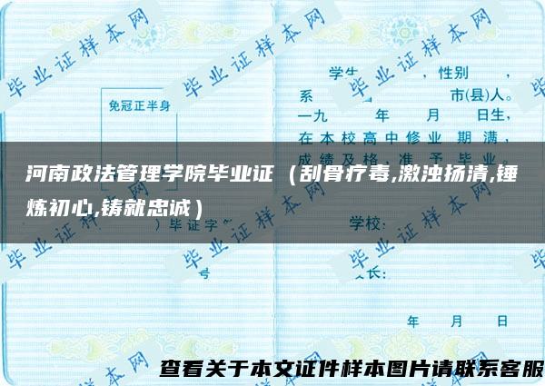 河南政法管理学院毕业证（刮骨疗毒,激浊扬清,锤炼初心,铸就忠诚）