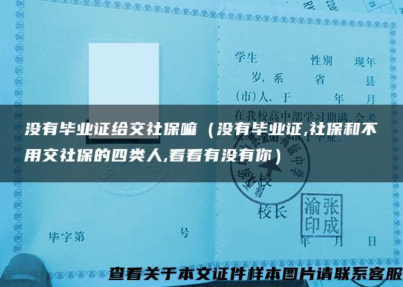 没有毕业证给交社保嘛（没有毕业证,社保和不用交社保的四类人,看看有没有你）