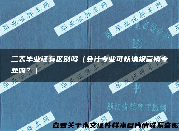 三表毕业证有区别吗（会计专业可以填报营销专业吗？）