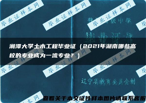 湘潭大学土木工程毕业证（2021年湖南哪些高校的专业成为一流专业？）