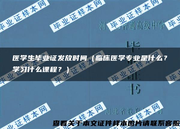 医学生毕业证发放时间（临床医学专业是什么？学习什么课程？）