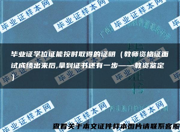 毕业证学位证能按时取得的证明（教师资格证面试成绩出来后,拿到证书还有一步——教资鉴定）