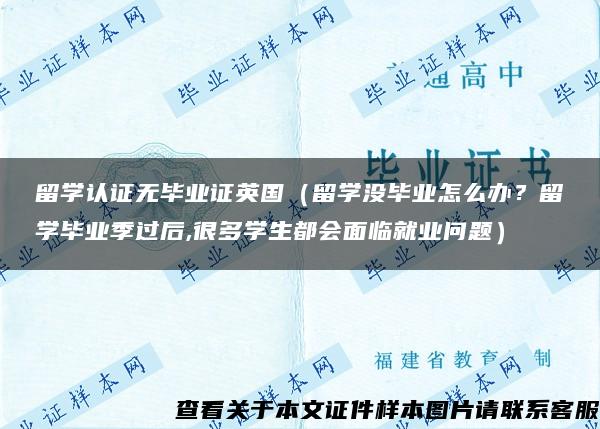 留学认证无毕业证英国（留学没毕业怎么办？留学毕业季过后,很多学生都会面临就业问题）