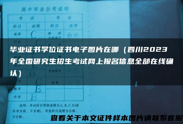 毕业证书学位证书电子图片在哪（四川2023年全国研究生招生考试网上报名信息全部在线确认）