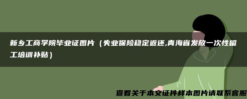 新乡工商学院毕业证图片（失业保险稳定返还,青海省发放一次性留工培训补贴）