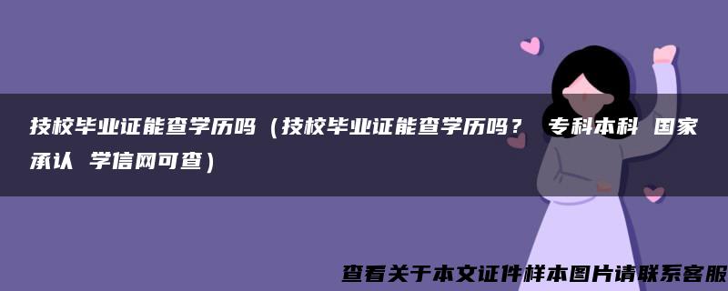 技校毕业证能查学历吗（技校毕业证能查学历吗？ 专科本科 国家承认 学信网可查）