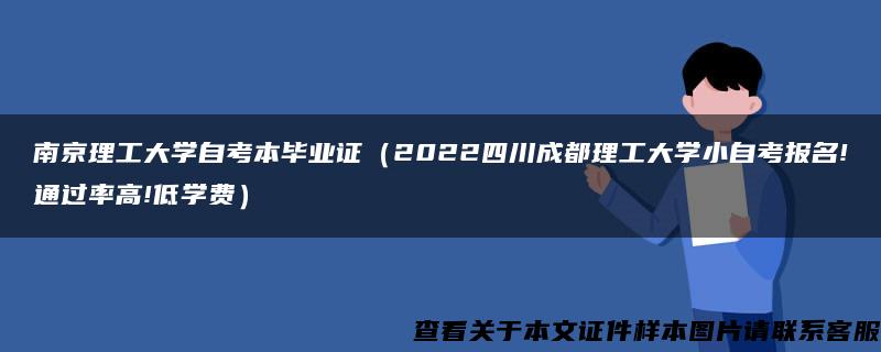 南京理工大学自考本毕业证（2022四川成都理工大学小自考报名!通过率高!低学费）