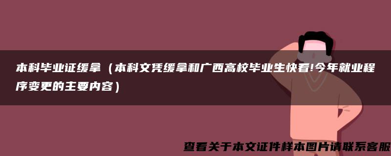 本科毕业证缓拿（本科文凭缓拿和广西高校毕业生快看!今年就业程序变更的主要内容）