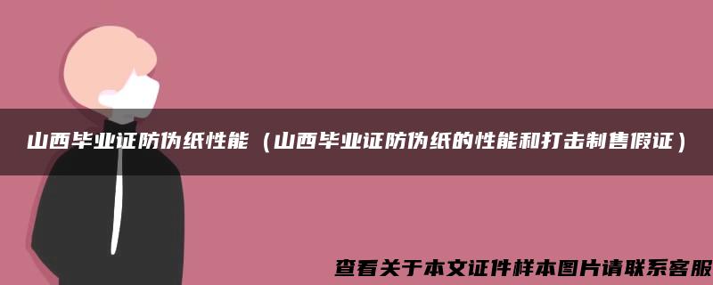 山西毕业证防伪纸性能（山西毕业证防伪纸的性能和打击制售假证）