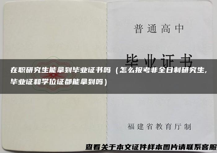 在职研究生能拿到毕业证书吗（怎么报考非全日制研究生,毕业证和学位证都能拿到吗）