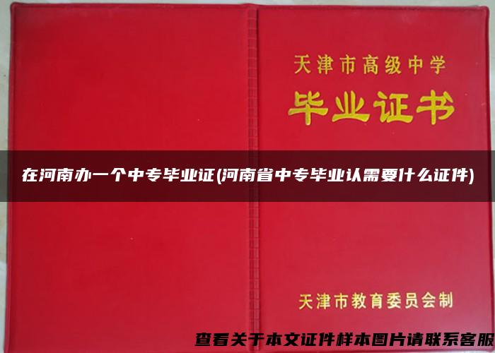 在河南办一个中专毕业证(河南省中专毕业认需要什么证件)