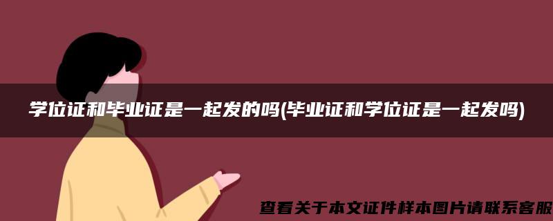 学位证和毕业证是一起发的吗(毕业证和学位证是一起发吗)