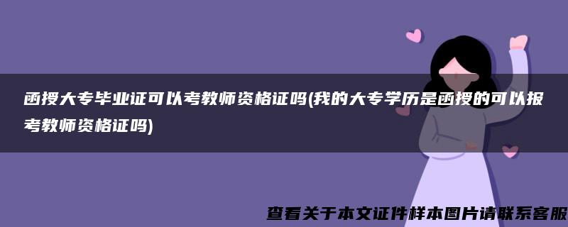 函授大专毕业证可以考教师资格证吗(我的大专学历是函授的可以报考教师资格证吗)