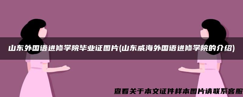 山东外国语进修学院毕业证图片(山东威海外国语进修学院的介绍)