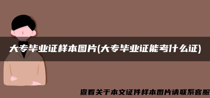 大专毕业证样本图片(大专毕业证能考什么证)