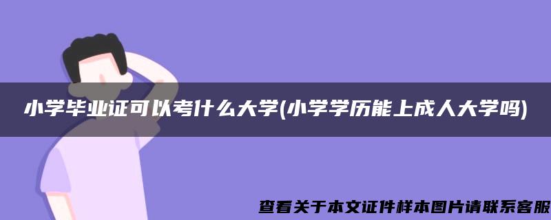 小学毕业证可以考什么大学(小学学历能上成人大学吗)