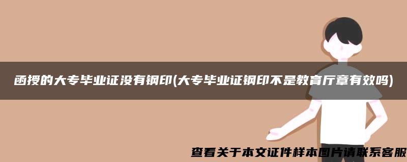 函授的大专毕业证没有钢印(大专毕业证钢印不是教育厅章有效吗)