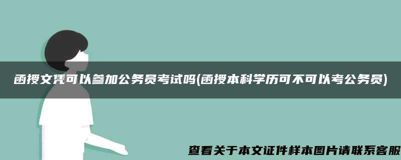 函授文凭可以参加公务员考试吗(函授本科学历可不可以考公务员)