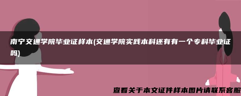 南宁交通学院毕业证样本(交通学院实践本科还有有一个专科毕业证吗)