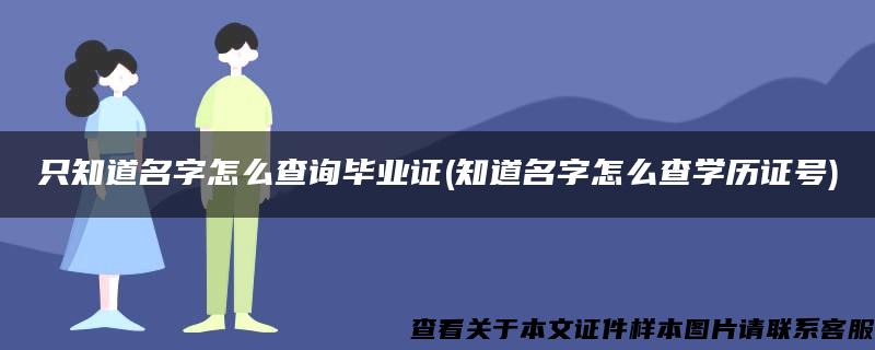 只知道名字怎么查询毕业证(知道名字怎么查学历证号)