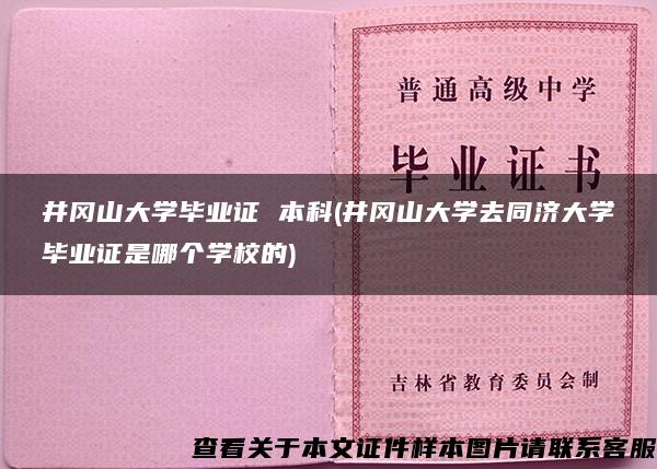 井冈山大学毕业证 本科(井冈山大学去同济大学毕业证是哪个学校的)