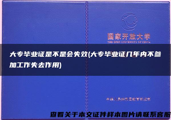 大专毕业证是不是会失效(大专毕业证几年内不参加工作失去作用)