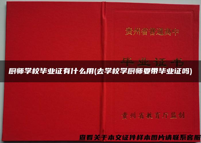 厨师学校毕业证有什么用(去学校学厨师要带毕业证吗)