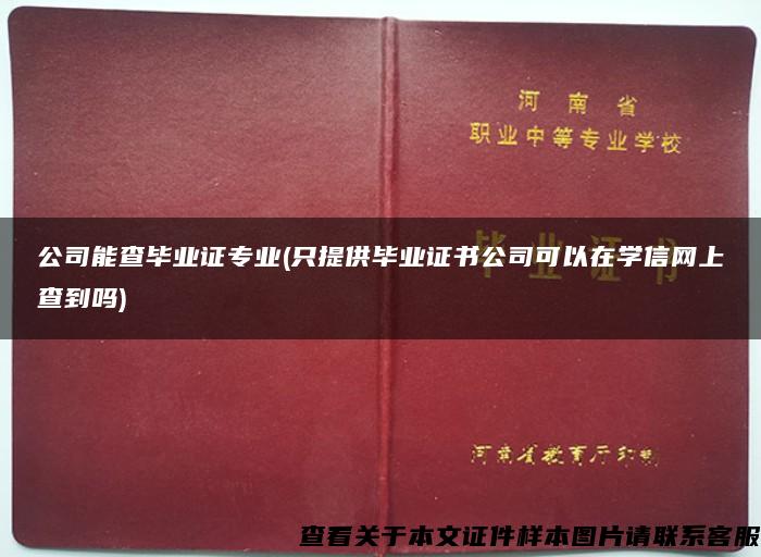 公司能查毕业证专业(只提供毕业证书公司可以在学信网上查到吗)