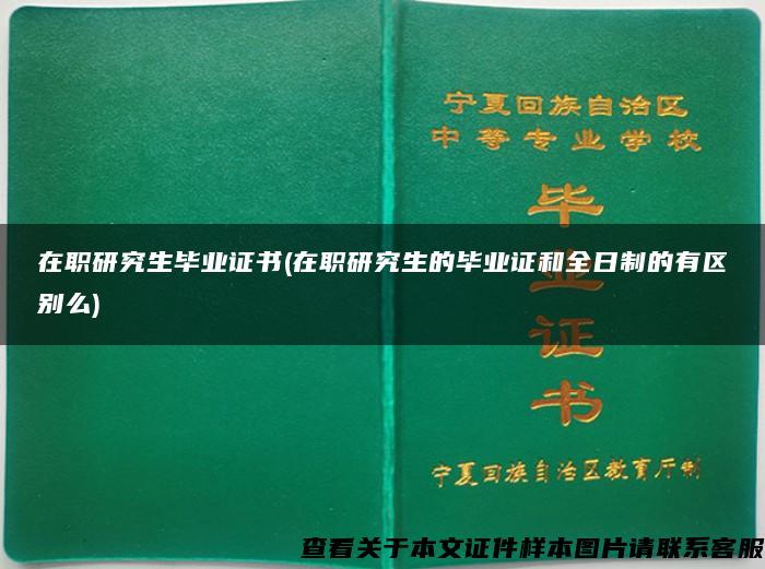 在职研究生毕业证书(在职研究生的毕业证和全日制的有区别么)