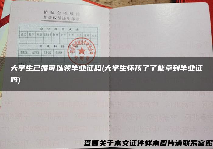 大学生已婚可以领毕业证吗(大学生怀孩子了能拿到毕业证吗)