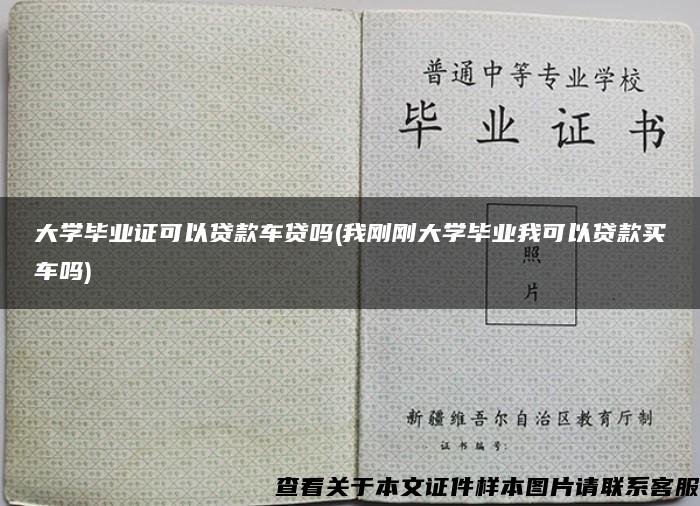 大学毕业证可以贷款车贷吗(我刚刚大学毕业我可以贷款买车吗)