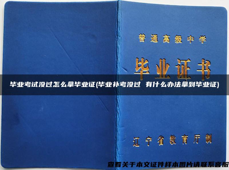 毕业考试没过怎么拿毕业证(毕业补考没过 有什么办法拿到毕业证)