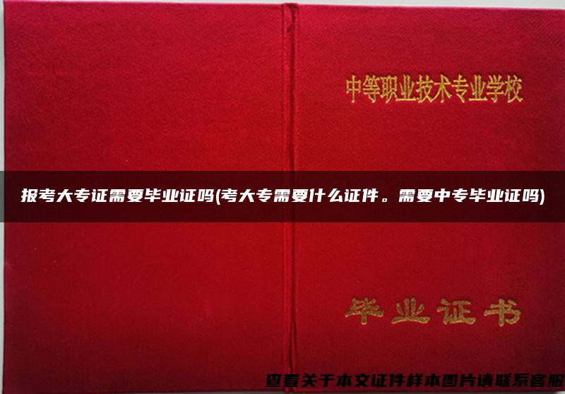 报考大专证需要毕业证吗(考大专需要什么证件。需要中专毕业证吗)