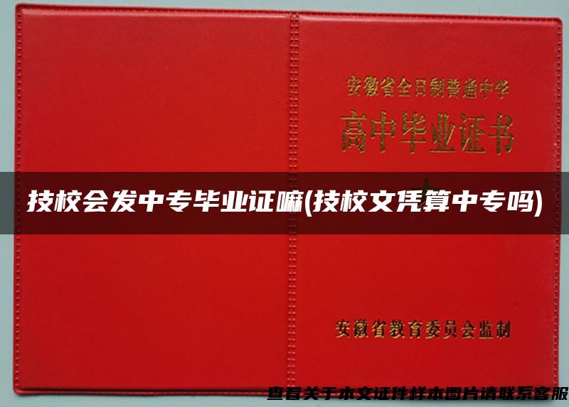 技校会发中专毕业证嘛(技校文凭算中专吗)