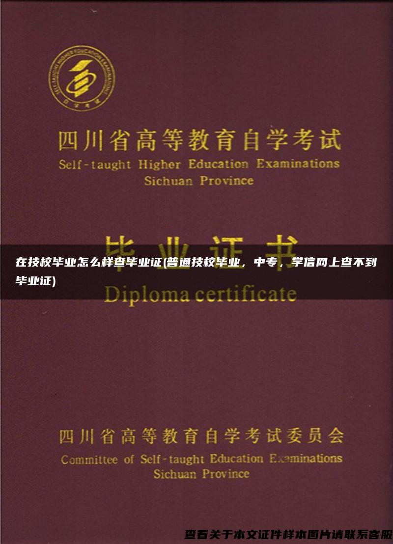 在技校毕业怎么样查毕业证(普通技校毕业，中专，学信网上查不到毕业证)