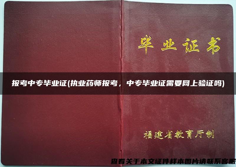 报考中专毕业证(执业药师报考，中专毕业证需要网上验证吗)