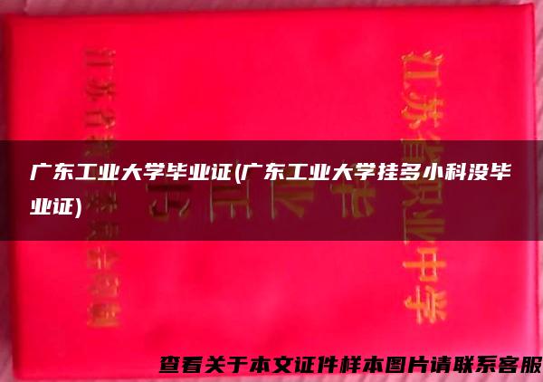 广东工业大学毕业证(广东工业大学挂多小科没毕业证)