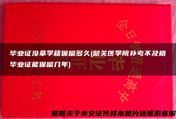 毕业证没拿学籍保留多久(韶关医学院补考不及格毕业证能保留几年)